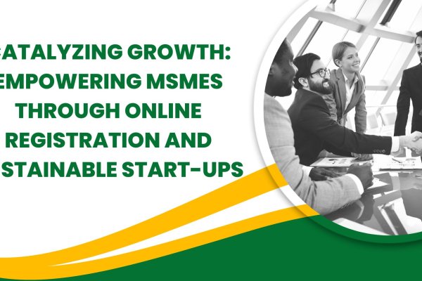 Catalyzing Growth: Empowering MSMEs Through Online Registration and Sustainable Start-ups