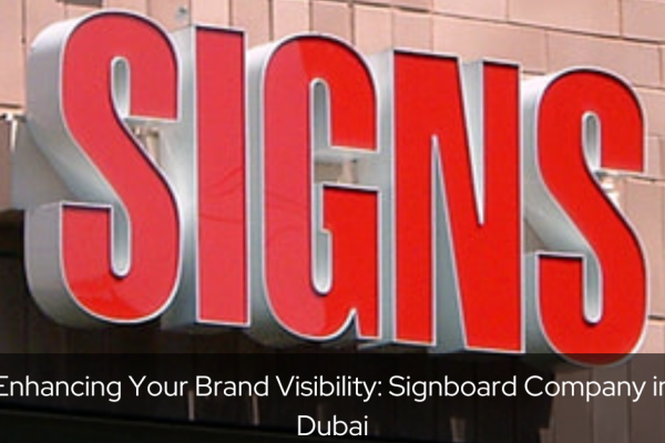 Enhancing Your Brand Visibility: Signboard Company in Dubai